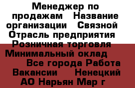 Менеджер по продажам › Название организации ­ Связной › Отрасль предприятия ­ Розничная торговля › Минимальный оклад ­ 23 000 - Все города Работа » Вакансии   . Ненецкий АО,Нарьян-Мар г.